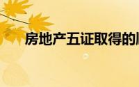 房地产五证取得的顺序（房地产五证）