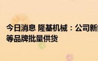 今日消息 隆基机械：公司新能源汽车刹车盘已为广汽新能源等品牌批量供货