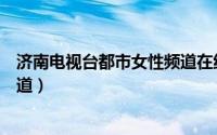 济南电视台都市女性频道在线直播（济南电视台都市女性频道）