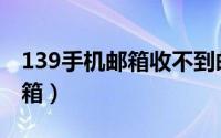 139手机邮箱收不到邮件怎么办（139手机邮箱）