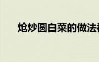 炝炒圆白菜的做法视频（炝炒圆白菜）