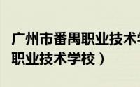 广州市番禺职业技术学校南校区（广州市番禺职业技术学校）