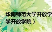 华南师范大学开放学院正规吗?（华南师范大学开放学院）