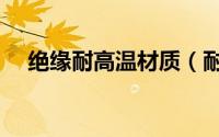 绝缘耐高温材质（耐高温绝缘隔热材料）
