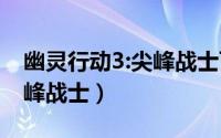 幽灵行动3:尖峰战士百度云（幽灵行动3：尖峰战士）