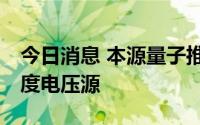 今日消息 本源量子推出OQ-VS300系列高精度电压源