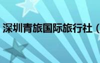 深圳青旅国际旅行社（深圳青年国际旅行社）