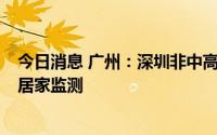 今日消息 广州：深圳非中高风险区人员来穗将赋红码，3天居家监测