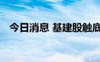 今日消息 基建股触底反弹，成都路桥涨停