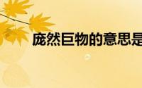 庞然巨物的意思是什么（庞然巨物）