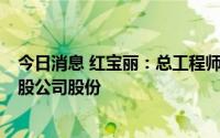 今日消息 红宝丽：总工程师邢益辉误操作导致违规减持1万股公司股份