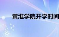 黄淮学院开学时间2022（黄淮学院）