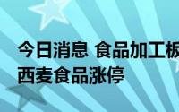 今日消息 食品加工板块震荡走强，安记食品、西麦食品涨停