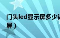 门头led显示屏多少钱一平方（门头LED显示屏）