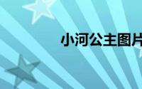 小河公主图片（小河公主）