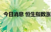 今日消息 恒生指数涨超1%，涨幅持续扩大