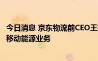 今日消息 京东物流前CEO王振辉将担任协鑫能科CEO，负责移动能源业务