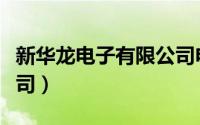 新华龙电子有限公司电话（新华龙电子有限公司）