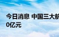 今日消息 中国三大航空公司上半年亏损近500亿元