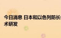 今日消息 日本和以色列防长举行会谈，确认合作推进防卫技术研发