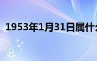 1953年1月31日属什么（1953年1月31日）