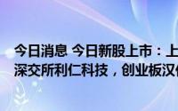 今日消息 今日新股上市：上交所五芳斋，科创板微电生理，深交所利仁科技，创业板汉仪股份、建科股份