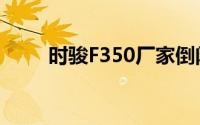 时骏F350厂家倒闭了（时骏F350）