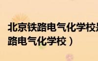 北京铁路电气化学校是中专还是大专（北京铁路电气化学校）