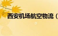 西安机场航空物流（西安航空物流公司）