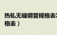 热轧无缝钢管规格表怎么看（热轧无缝钢管规格表）