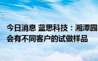 今日消息 蓝思科技：湘潭园区建立FA中心，在9、10月分别会有不同客户的试做样品