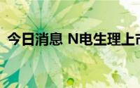 今日消息 N电生理上市首日破发，跌6.12%