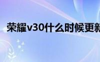 荣耀v30什么时候更新鸿蒙3.0（荣耀V30）