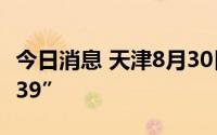 今日消息 天津8月30日新增本土感染者“18+39”