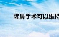 隆鼻手术可以维持多久（隆鼻手术）