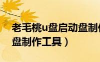 老毛桃u盘启动盘制作工具（老毛桃u盘启动盘制作工具）