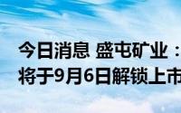 今日消息 盛屯矿业：1140.2万股限制性股票将于9月6日解锁上市