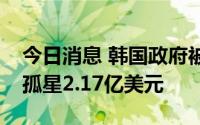 今日消息 韩国政府被裁定赔偿美国私募基金孤星2.17亿美元