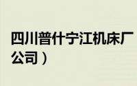 四川普什宁江机床厂（四川普什宁江机床有限公司）