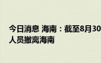 今日消息 海南：截至8月30日，累计14个省份9386名支援人员撤离海南