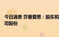 今日消息 莎普爱思：股东和独董拟减持合计不超651万股公司股份