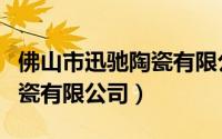 佛山市迅驰陶瓷有限公司招聘（佛山市迅驰陶瓷有限公司）