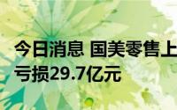 今日消息 国美零售上半年营收121.1亿元，净亏损29.7亿元