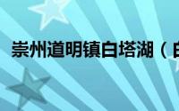 崇州道明镇白塔湖（白塔湖 道明镇白塔湖）
