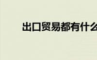 出口贸易都有什么产品（出口贸易）