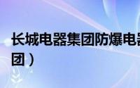 长城电器集团防爆电器有限公司（长城电器集团）