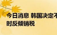今日消息 韩国决定不对涉华氢氧化铝征收临时反倾销税