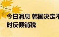 今日消息 韩国决定不对涉华氢氧化铝征收临时反倾销税