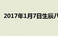 2017年1月7日生辰八字（2017年1月7日）