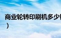 商业轮转印刷机多少钱一台（商业轮转印刷机）